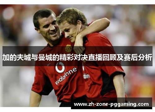 加的夫城与曼城的精彩对决直播回顾及赛后分析