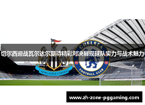 切尔西迎战瓦尔达尔期待精彩对决展现球队实力与战术魅力
