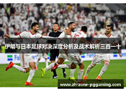 伊朗与日本足球对决深度分析及战术解析三百一十