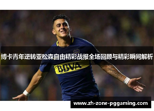 博卡青年逆转亚松森自由精彩战报全场回顾与精彩瞬间解析