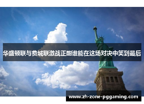 华盛顿联与费城联激战正酣谁能在这场对决中笑到最后