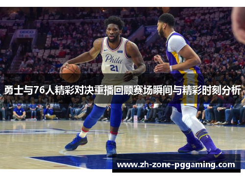 勇士与76人精彩对决重播回顾赛场瞬间与精彩时刻分析