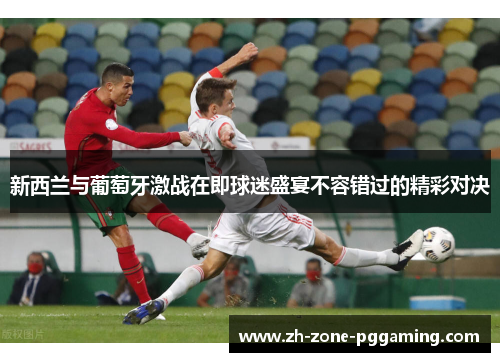 新西兰与葡萄牙激战在即球迷盛宴不容错过的精彩对决