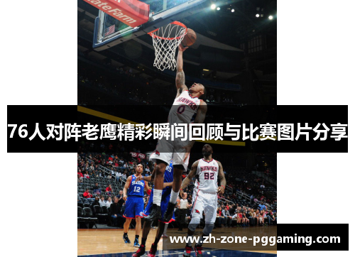 76人对阵老鹰精彩瞬间回顾与比赛图片分享
