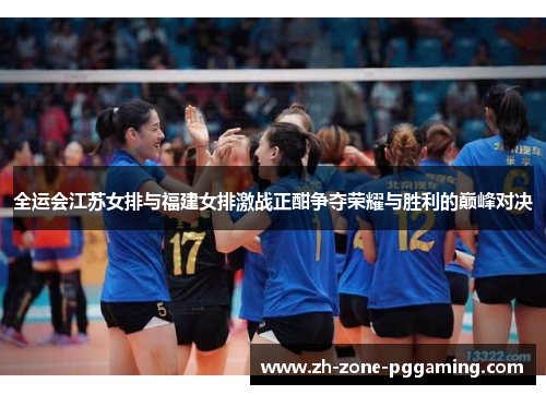 全运会江苏女排与福建女排激战正酣争夺荣耀与胜利的巅峰对决