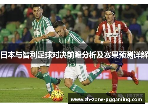 日本与智利足球对决前瞻分析及赛果预测详解