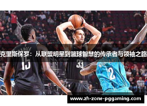 克里斯保罗：从联盟明星到篮球智慧的传承者与领袖之路